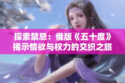 探索禁忌：俄版《五十度》揭示情欲与权力的交织之旅