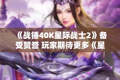 《战锤40K星际战士2》备受赞誉 玩家期待更多《星际》作品出炉