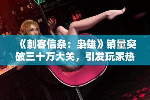 《刺客信条：枭雄》销量突破三十万大关，引发玩家热议