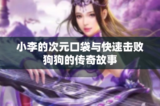 小李的次元口袋与快速击败狗狗的传奇故事