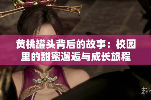 黄桃罐头背后的故事：校园里的甜蜜邂逅与成长旅程