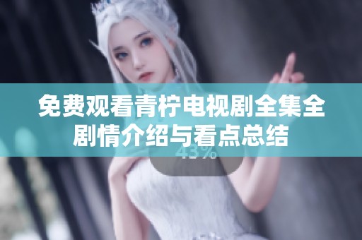 免费观看青柠电视剧全集全剧情介绍与看点总结