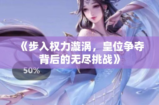 《步入权力漩涡，皇位争夺背后的无尽挑战》