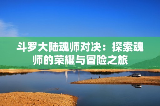 斗罗大陆魂师对决：探索魂师的荣耀与冒险之旅