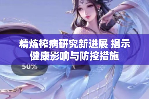 精炼榨病研究新进展 揭示健康影响与防控措施