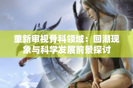 重新审视骨科领域：回潮现象与科学发展前景探讨