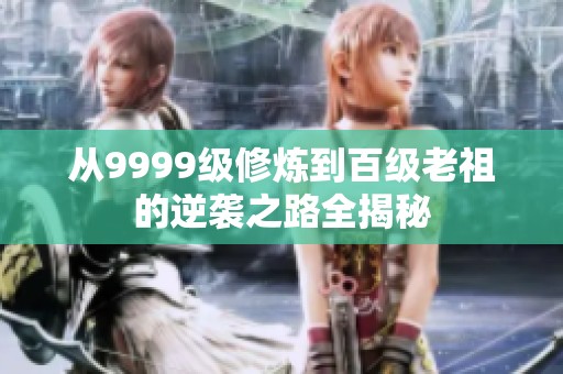从9999级修炼到百级老祖的逆袭之路全揭秘