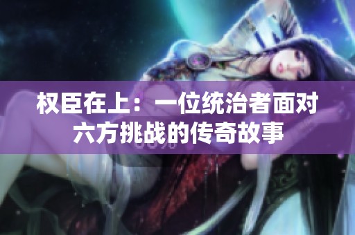 权臣在上：一位统治者面对六方挑战的传奇故事