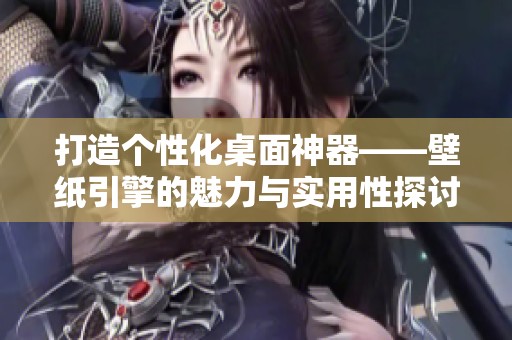 打造个性化桌面神器——壁纸引擎的魅力与实用性探讨