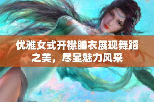 优雅女式开襟睡衣展现舞蹈之美，尽显魅力风采