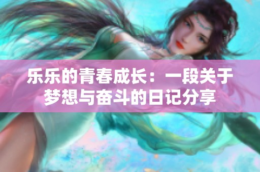 乐乐的青春成长：一段关于梦想与奋斗的日记分享