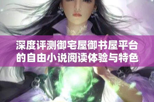 深度评测御宅屋御书屋平台的自由小说阅读体验与特色