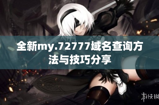 全新my.72777域名查询方法与技巧分享