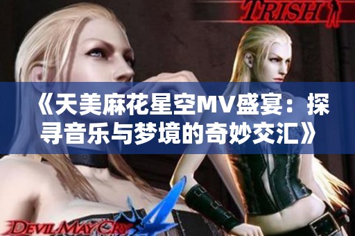 《天美麻花星空MV盛宴：探寻音乐与梦境的奇妙交汇》