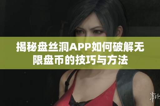 揭秘盘丝洞APP如何破解无限盘币的技巧与方法