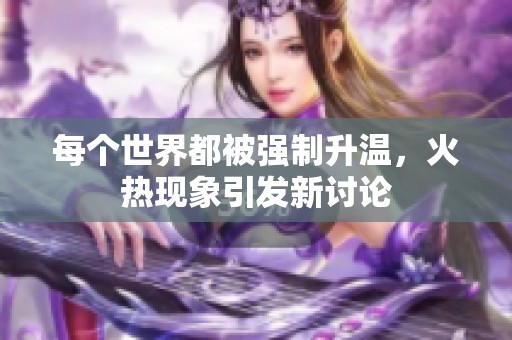 每个世界都被强制升温，火热现象引发新讨论