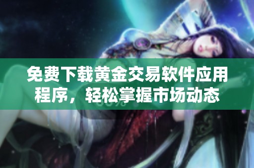 免费下载黄金交易软件应用程序，轻松掌握市场动态