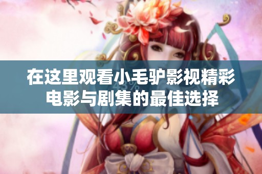 在这里观看小毛驴影视精彩电影与剧集的最佳选择