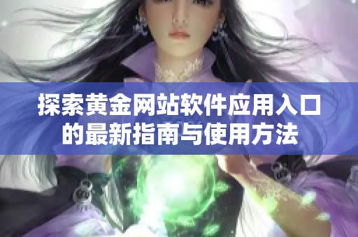 探索黄金网站软件应用入口的最新指南与使用方法