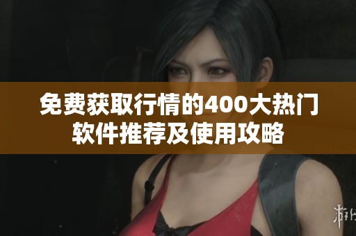 免费获取行情的400大热门软件推荐及使用攻略
