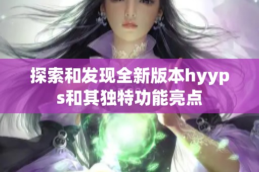 探索和发现全新版本hyyps和其独特功能亮点