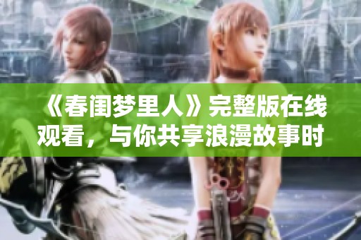 《春闺梦里人》完整版在线观看，与你共享浪漫故事时光