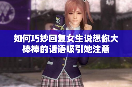 如何巧妙回复女生说想你大棒棒的话语吸引她注意