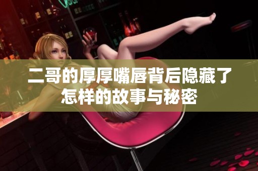 二哥的厚厚嘴唇背后隐藏了怎样的故事与秘密
