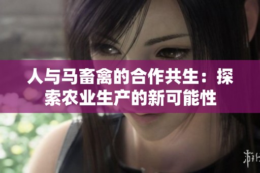 人与马畜禽的合作共生：探索农业生产的新可能性