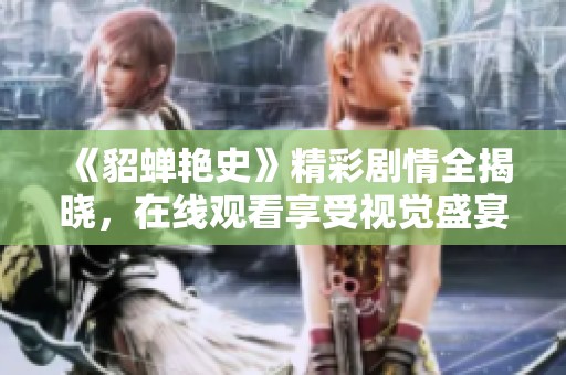 《貂蝉艳史》精彩剧情全揭晓，在线观看享受视觉盛宴