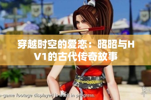 穿越时空的爱恋：昭昭与HV1的古代传奇故事