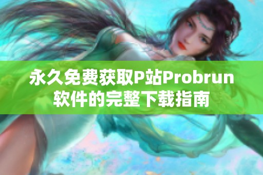 永久免费获取P站Probrun软件的完整下载指南