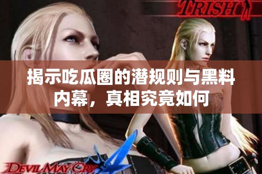 揭示吃瓜圈的潜规则与黑料内幕，真相究竟如何