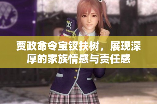 贾政命令宝钗扶树，展现深厚的家族情感与责任感