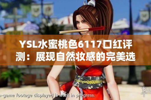 YSL水蜜桃色6117口红评测：展现自然妆感的完美选择
