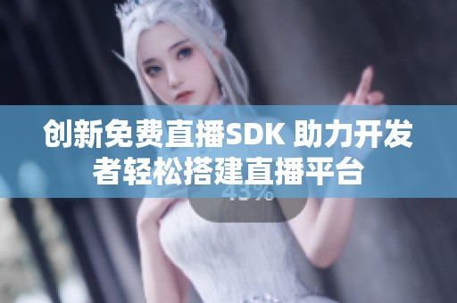 创新免费直播SDK 助力开发者轻松搭建直播平台