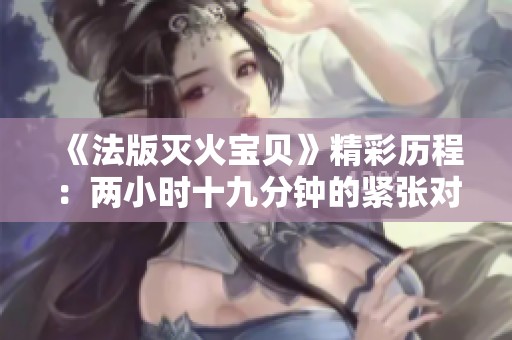 《法版灭火宝贝》精彩历程：两小时十九分钟的紧张对决