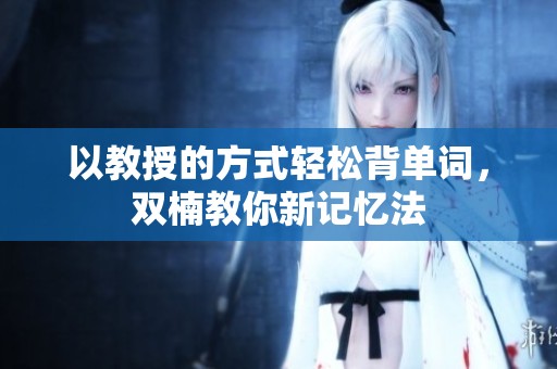 以教授的方式轻松背单词，双楠教你新记忆法