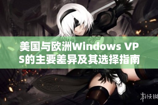 美国与欧洲Windows VPS的主要差异及其选择指南