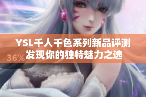 YSL千人千色系列新品评测 发现你的独特魅力之选