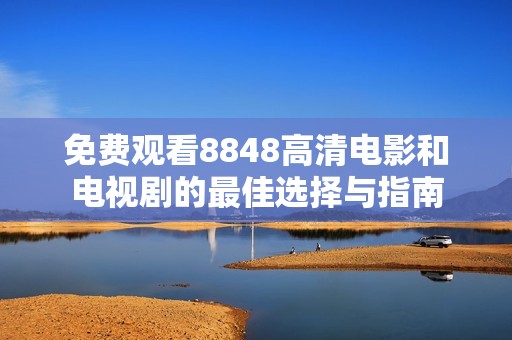 免费观看8848高清电影和电视剧的最佳选择与指南