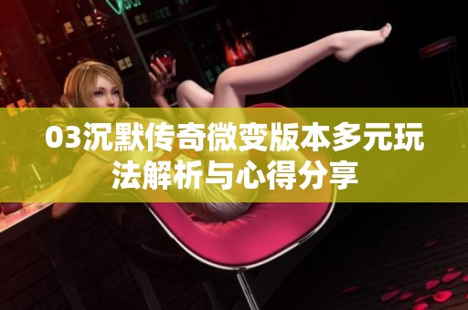 03沉默传奇微变版本多元玩法解析与心得分享