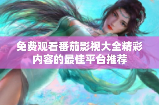 免费观看番茄影视大全精彩内容的最佳平台推荐