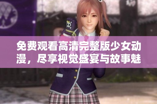 免费观看高清完整版少女动漫，尽享视觉盛宴与故事魅力