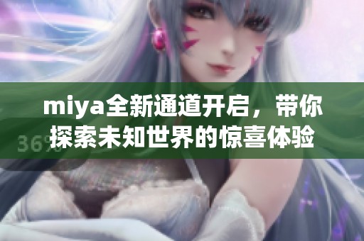 miya全新通道开启，带你探索未知世界的惊喜体验