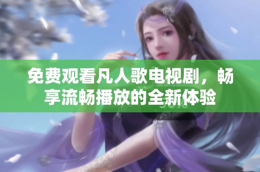 免费观看凡人歌电视剧，畅享流畅播放的全新体验