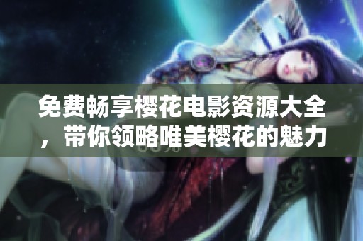 免费畅享樱花电影资源大全，带你领略唯美樱花的魅力
