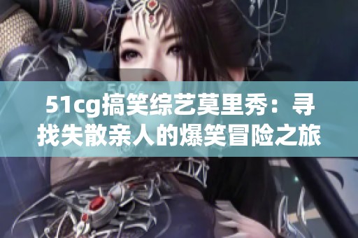51cg搞笑综艺莫里秀：寻找失散亲人的爆笑冒险之旅