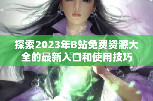 探索2023年B站免费资源大全的最新入口和使用技巧