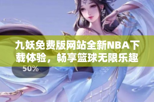 九妖免费版网站全新NBA下载体验，畅享篮球无限乐趣
